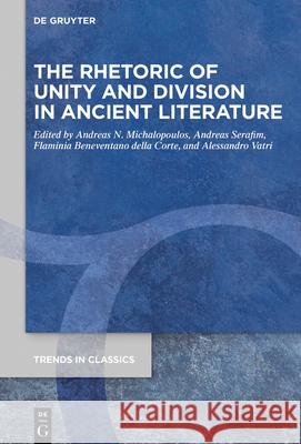 The Rhetoric of Unity and Division in Ancient Literature Andreas N. Michalopoulos Andreas Serafim Flaminia Beneventan 9783110609790