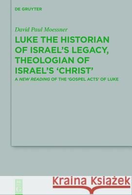 Luke the Historian of Israel's Legacy, Theologian of Israel's 'Christ': A New Reading of the 'Gospel Acts' of Luke Moessner, David Paul 9783110610437 de Gruyter