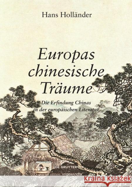 Europas chinesische Träume : Die Erfindung Chinas in der europäischen Literatur Hans Holländer 9783110610611