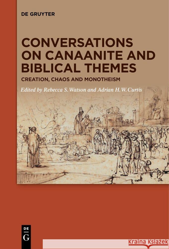 Conversations on Canaanite and Biblical Themes: Creation, Chaos and Monotheism Rebecca S. Watson Adrian H. W. Curtis 9783110610864