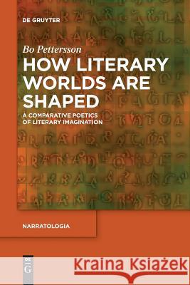 How Literary Worlds Are Shaped: A Comparative Poetics of Literary Imagination Pettersson, Bo 9783110611076