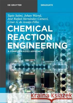 Chemical Reaction Engineering: A Computer-Aided Approach Tapio Salmi, Johan Wärnå, José Rafael Hernández Carucci, César A. de Araújo Filho 9783110611458