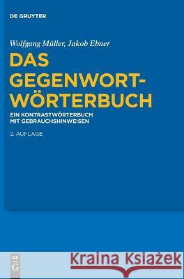 Das Gegenwort-Wörterbuch : Ein Kontrastwörterbuch mit Gebrauchshinweisen Wolfgang Müller, Jakob Ebner 9783110611649