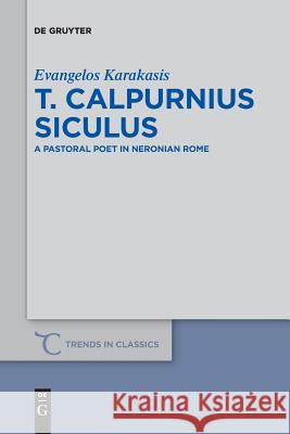 T. Calpurnius Siculus: A Pastoral Poet in Neronian Rome Karakasis, Evangelos 9783110611717