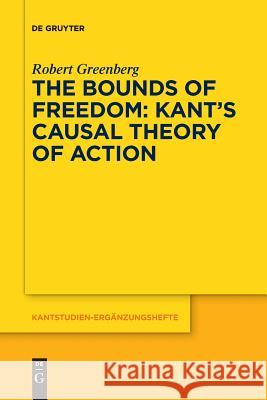 The Bounds of Freedom: Kant's Causal Theory of Action Robert Greenberg 9783110611755 de Gruyter