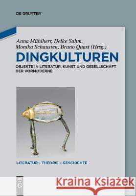 Dingkulturen: Objekte in Literatur, Kunst Und Gesellschaft Der Vormoderne Anna Mühlherr, Heike Sahm, Monika Schausten, Bruno Quast 9783110611762 de Gruyter