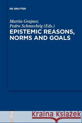 Epistemic Reasons, Norms and Goals Martin Grajner Pedro Schmechtig 9783110611779