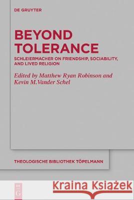 Beyond Tolerance: Schleiermacher on Friendship, Sociability, and Lived Religion Robinson, Matthew Ryan 9783110611977