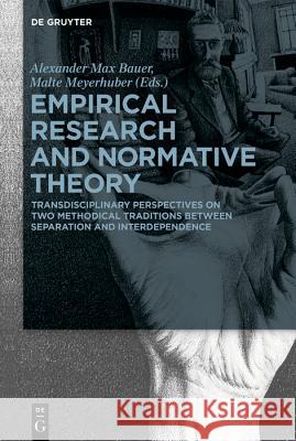 Empirical Research and Normative Theory: Transdisciplinary Perspectives on Two Methodical Traditions Between Separation and Interdependence Bauer, Alexander Max 9783110612097