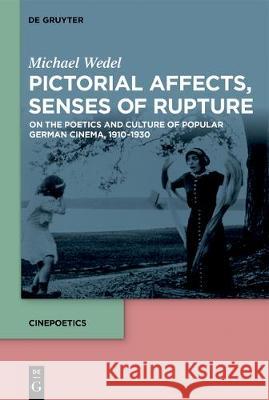 Pictorial Affects, Senses of Rupture: On the Poetics and Culture of Popular German Cinema, 1910-1930 Michael Wedel 9783110612226