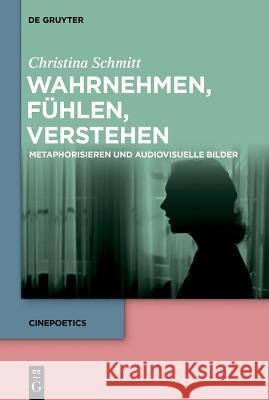 Wahrnehmen, Fühlen, Verstehen: Metaphorisieren Und Audiovisuelle Bilder Schmitt, Christina 9783110613223 De Gruyter (JL)