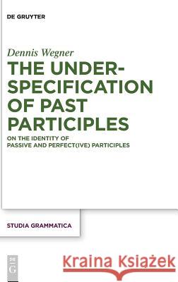 The Underspecification of Past Participles: On the Identity of Passive and Perfect(ive) Participles Dennis Wegner 9783110613513 De Gruyter