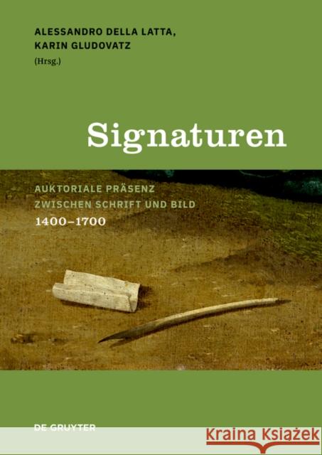 Signaturen: Auktoriale Präsenz Zwischen Schrift Und Bild, 1400-1700 Della Latta, Alessandro 9783110613926