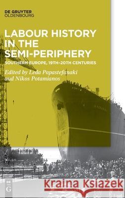 Labour History in the Semi-Periphery: Southern Europe, 19th-20th Centuries Papastefanaki, Leda 9783110614282