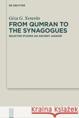 From Qumran to the Synagogues: Selected Studies on Ancient Judaism Géza G. Xeravits, Ádám Vér 9783110614312 De Gruyter