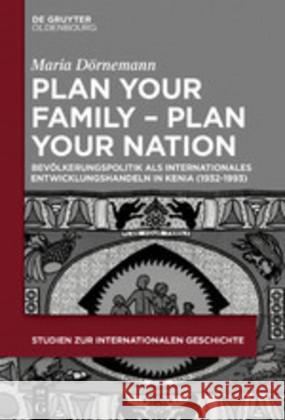 Plan Your Family - Plan Your Nation: Bevölkerungspolitik ALS Internationales Entwicklungshandeln in Kenia (1932-1993) Dörnemann, Maria 9783110614343 De Gruyter (JL)