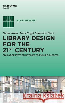 Library Design for the 21st Century: Collaborative Strategies to Ensure Success Koen, Diane 9783110614657