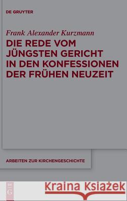 Die Rede vom Jüngsten Gericht in den Konfessionen der Frühen Neuzeit Frank Alexander Kurzmann 9783110614886 De Gruyter (JL)
