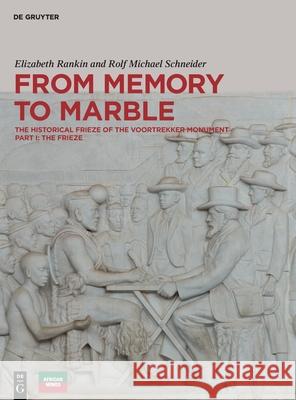 From Memory to Marble: The Historical Frieze of the Voortrekker Monument Part I: The Frieze Rankin, Elizabeth 9783110615227