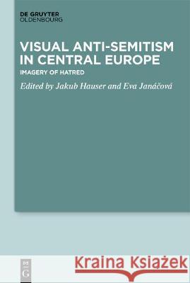 Visual Antisemitism in Central Europe: Imagery of Hatred Hauser, Jakub 9783110616071 Walter de Gruyter