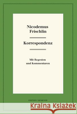 Nicodemus Frischlin: Korrespondenz: Mit Regesten Und Kommentar Magnus Ulrich Ferber Philipp Kn 9783110616705