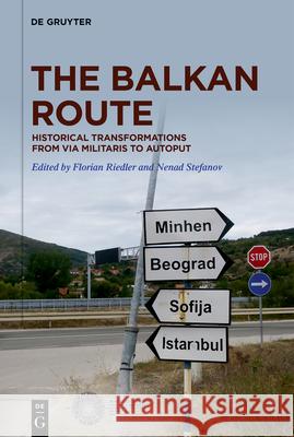 The Balkan Route: Historical Transformations from Via Militaris to Autoput Florian Riedler Nenad Stefanov 9783110616828 de Gruyter