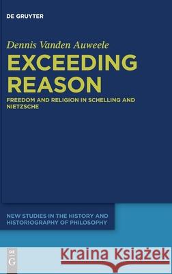 Exceeding Reason: Freedom and Religion in Schelling and Nietzsche Dennis Vanden Auweele 9783110617757