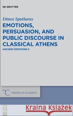 Emotions, Persuasion, and Public Discourse in Classical Athens: Ancient Emotions II Spatharas, Dimos 9783110618037 de Gruyter