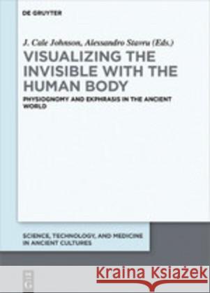 Visualizing the Invisible with the Human Body: Physiognomy and Ekphrasis in the Ancient World Johnson, J. Cale 9783110618266 De Gruyter (JL)