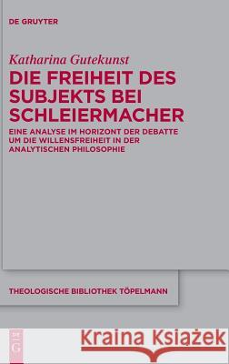 Die Freiheit Des Subjekts Bei Schleiermacher: Eine Analyse Im Horizont Der Debatte Um Die Willensfreiheit in Der Analytischen Philosophie Gutekunst, Katharina 9783110618778 de Gruyter