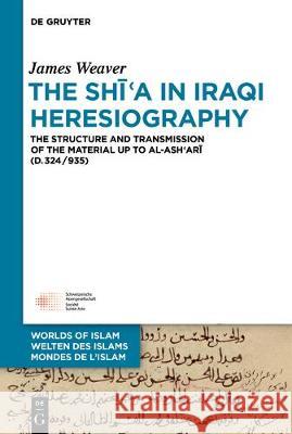 The Shīʿa in Iraqi Heresiography: The Structure and Transmission of the Material Up to Al-Ashʿarī (D.324/935) Weaver, James 9783110620535