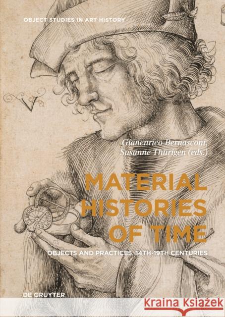 Material Histories of Time : Objects and Practices, 14th-19th Centuries Gianenrico Bernasconi Susanne Thurigen 9783110622133 de Gruyter