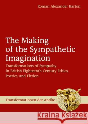 The Making of the Sympathetic Imagination: Transformations of Sympathy in British Eighteenth-Century Philosophy and Fiction Roman Alexander Barton 9783110624014 De Gruyter