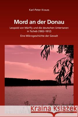 Mord an Der Donau: Leopold Von Márffy Und Die Deutschen Untertanen in Tscherb (1802-1812). Eine Mikrogeschichte Der Gewalt Krauss, Karl-Peter 9783110624847