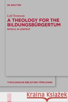 A Theology for the Bildungsbürgertum: Albrecht Ritschl in Context Leif Svensson 9783110625592 De Gruyter