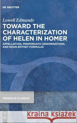 Toward the Characterization of Helen in Homer: Appellatives, Periphrastic Denominations, and Noun-Epithet Formulas Lowell Edmunds 9783110626025 De Gruyter