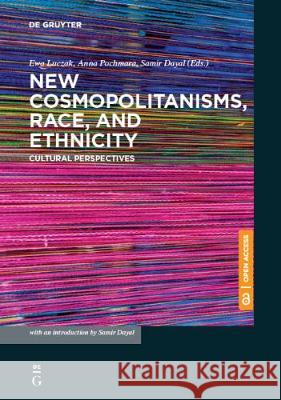 New Cosmopolitanisms, Race, and Ethnicity: Cultural Perspectives Ewa Barbara Luczak, Anna Pochmara, Samir Dayal 9783110626193 De Gruyter