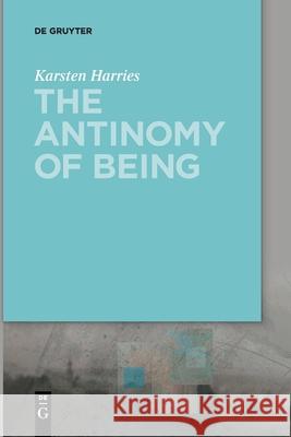 The Antinomy of Being Karsten Harries 9783110626223 De Gruyter