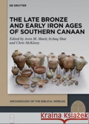 The Late Bronze and Early Iron Ages of Southern Canaan Aren M. Maeir, Itzhaq Shai, Chris McKinny 9783110626704