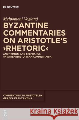 Byzantine Commentaries on Aristotle's >Rhetoric: Anonymous and Stephanus, >In Artem Rhetoricam Commentaria Vogiatzi, Melpomeni 9783110626759 de Gruyter