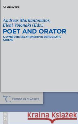 Poet and Orator: A Symbiotic Relationship in Democratic Athens Andreas Markantonatos, Eleni Volonaki 9783110626902 De Gruyter