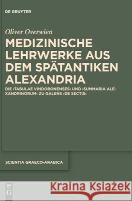 Medizinische Lehrwerke Aus Dem Spätantiken Alexandria: Die Tabulae Vindobonenses Und Summaria Alexandrinorum Zu Galens de Sectis Oliver Overwien 9783110626933