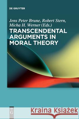 Transcendental Arguments in Moral Theory Jens Peter Brune Robert Stern Micha H. Werner 9783110626940