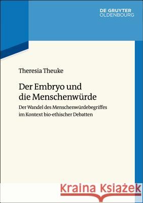 Der Embryo Und Die Menschenwürde: Der Wandel Des Menschenwürdebegriffes Im Kontext Bioethischer Debatten Theuke, Theresia 9783110627596 De Gruyter (JL)