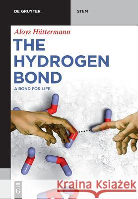 The Hydrogen Bond: A Bond for Life Aloys Hüttermann 9783110627947 De Gruyter