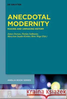 Anecdotal Modernity: Making and Unmaking History James Dorson, Florian Sedlmeier, MaryAnn Snyder-Körber, Birte Wege 9783110629538