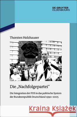 Die Nachfolgepartei: Die Integration Der Pds in Das Politische System Der Bundesrepublik Deutschland 1990-2005 Holzhauser, Thorsten 9783110633429 Walter de Gruyter