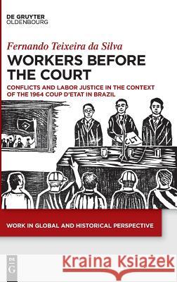 Workers Before the Court: Conflicts and Labor Justice in the Context of the 1964 Coup d'Etat in Brazil Fernando, Texeira Da Silva 9783110634402