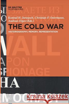 The Cold War: Historiography, Memory, Representation Konrad H. Jarausch, Christian Ostermann, Andreas Etges 9783110634419