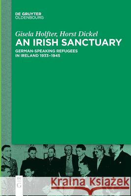 An Irish Sanctuary: German-Speaking Refugees in Ireland 1933-1945 Holfter, Gisela 9783110634679